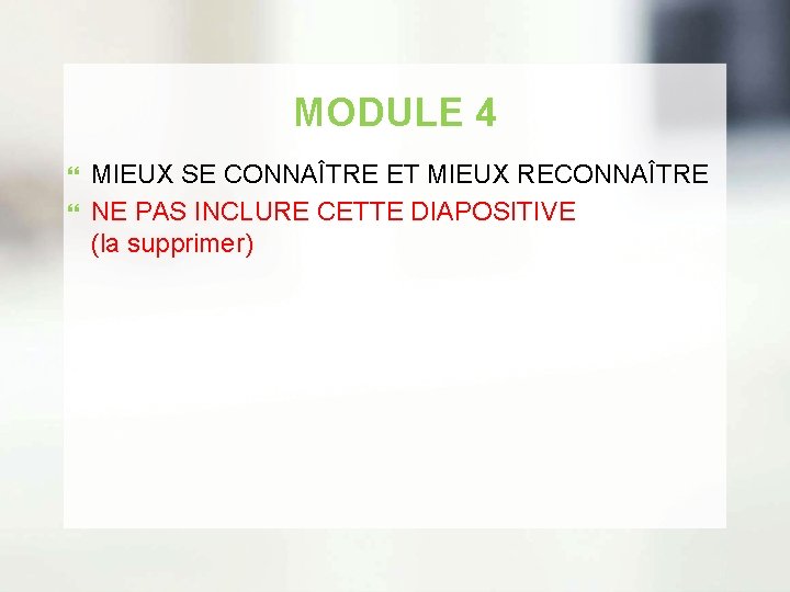 MODULE 4 MIEUX SE CONNAÎTRE ET MIEUX RECONNAÎTRE NE PAS INCLURE CETTE DIAPOSITIVE (la