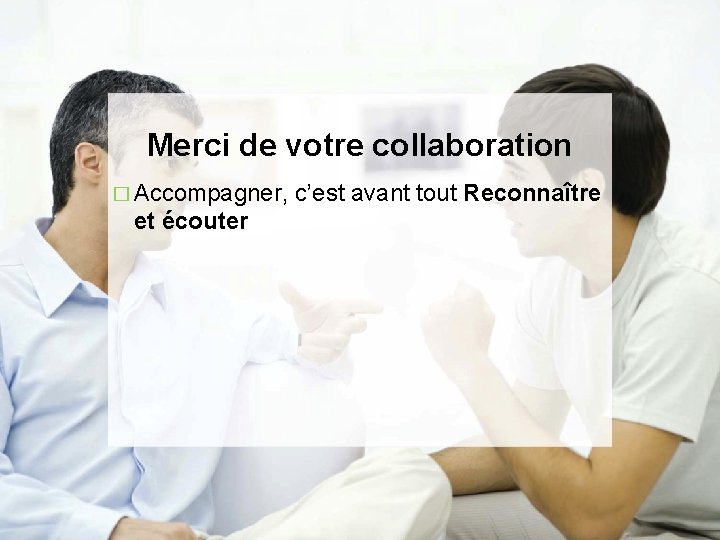 Merci de votre collaboration � Accompagner, et écouter c’est avant tout Reconnaître 