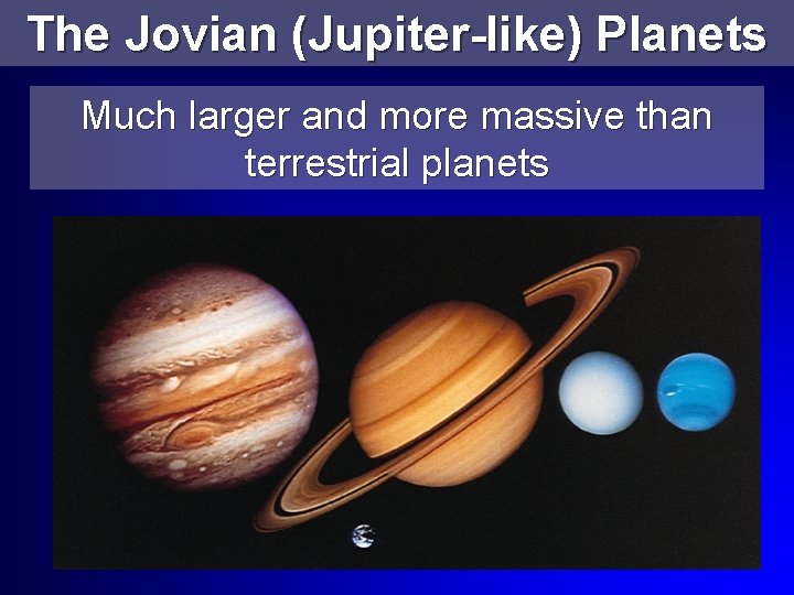 The Jovian (Jupiter-like) Planets Much larger and more massive than terrestrial planets 
