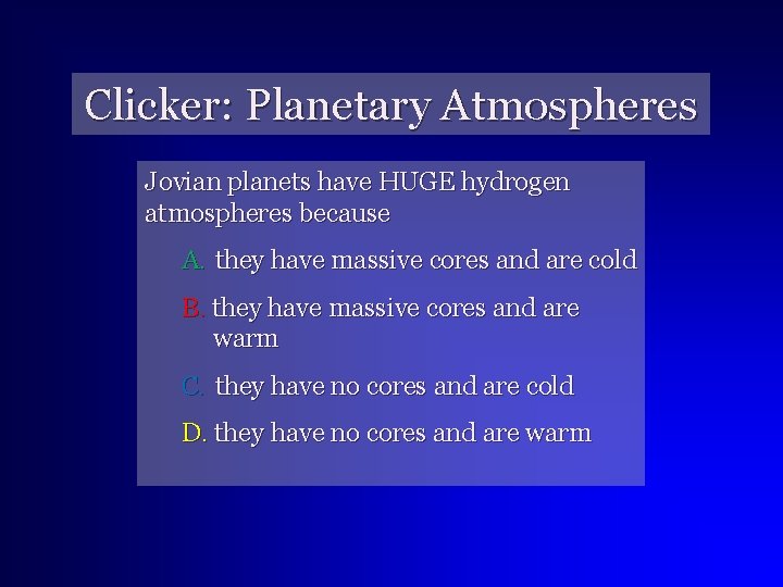 Clicker: Planetary Atmospheres Jovian planets have HUGE hydrogen atmospheres because A. they have massive