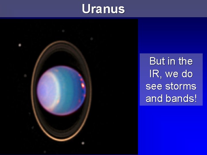 Uranus But in the IR, we do see storms and bands! 