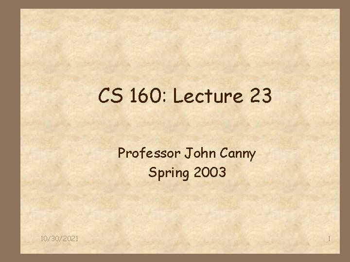 CS 160: Lecture 23 Professor John Canny Spring 2003 10/30/2021 1 
