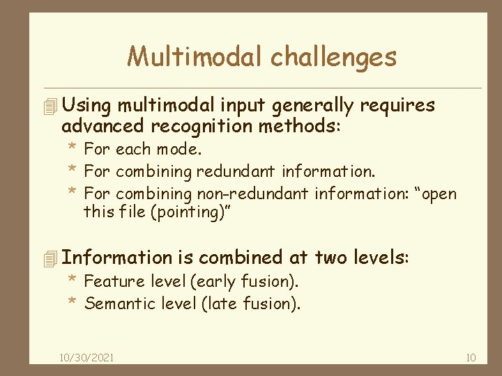 Multimodal challenges 4 Using multimodal input generally requires advanced recognition methods: * For each