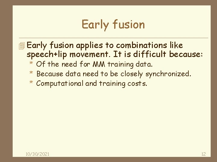 Early fusion 4 Early fusion applies to combinations like speech+lip movement. It is difficult