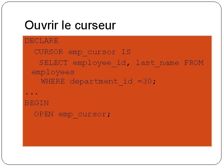 Ouvrir le curseur DECLARE CURSOR emp_cursor IS SELECT employee_id, last_name FROM employees WHERE department_id