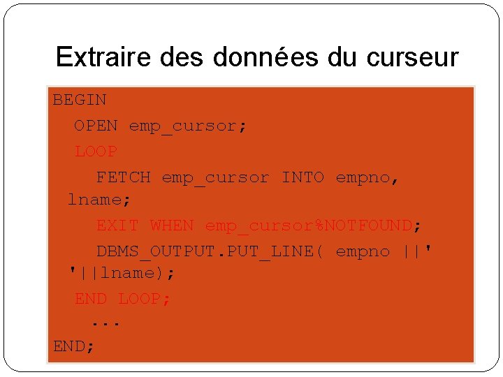 Extraire des données du curseur BEGIN OPEN emp_cursor; LOOP FETCH emp_cursor INTO empno, lname;