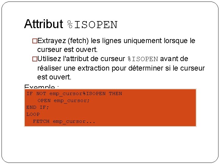 Attribut %ISOPEN �Extrayez (fetch) les lignes uniquement lorsque le curseur est ouvert. �Utilisez l'attribut