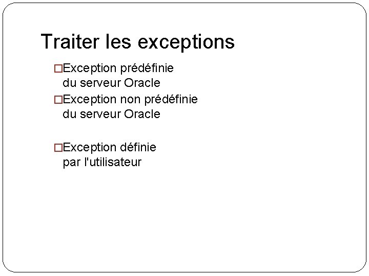 Traiter les exceptions �Exception prédéfinie du serveur Oracle �Exception non prédéfinie du serveur Oracle