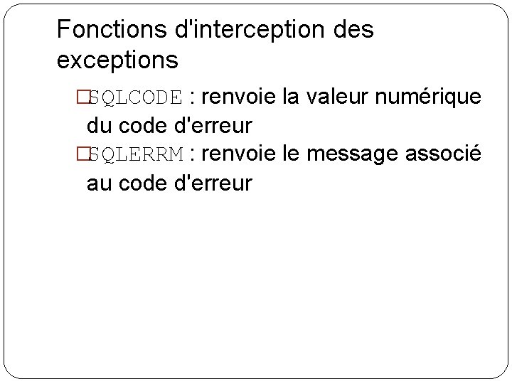 Fonctions d'interception des exceptions �SQLCODE : renvoie la valeur numérique du code d'erreur �SQLERRM