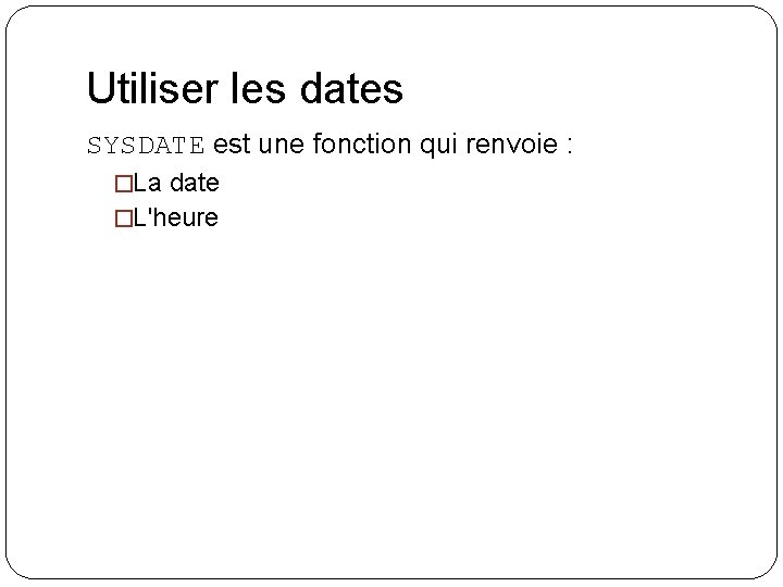 Utiliser les dates SYSDATE est une fonction qui renvoie : �La date �L'heure 