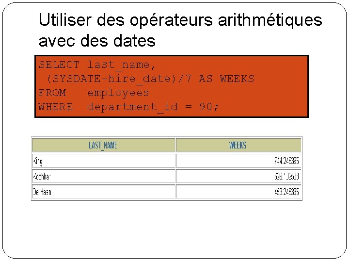 Utiliser des opérateurs arithmétiques avec des dates SELECT last_name, (SYSDATE-hire_date)/7 AS WEEKS FROM employees