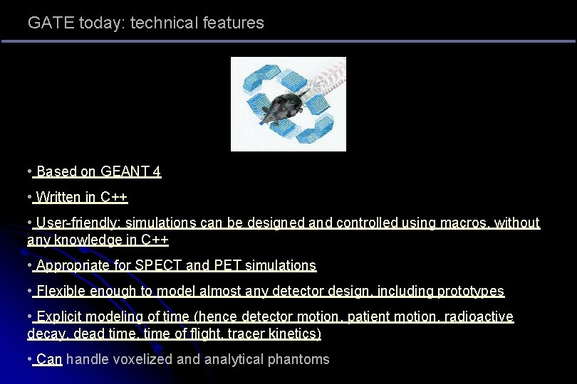 GATE today: technical features • Based on GEANT 4 • Written in C++ •