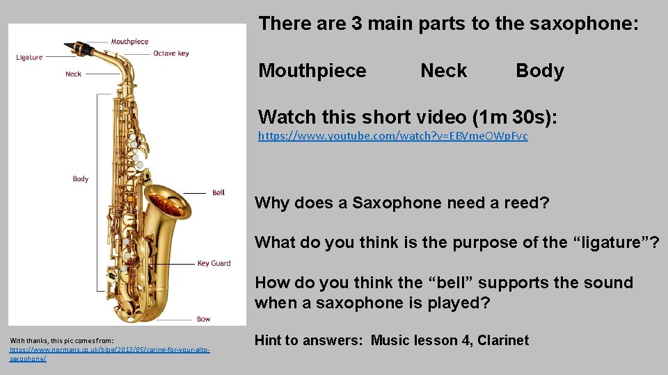 There are 3 main parts to the saxophone: Mouthpiece Neck Body Watch this short
