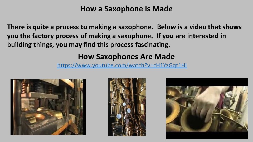 How a Saxophone is Made There is quite a process to making a saxophone.
