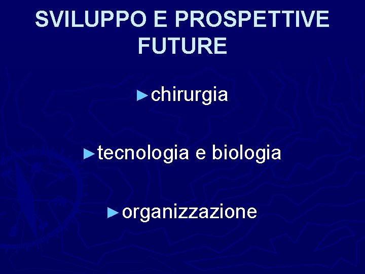 SVILUPPO E PROSPETTIVE FUTURE ►chirurgia ►tecnologia e biologia ►organizzazione 