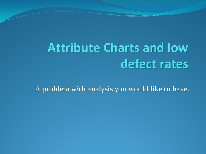 Attribute Charts and low defect rates A problem with analysis you would like to