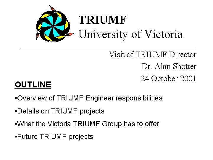 TRIUMF University of Victoria OUTLINE Visit of TRIUMF Director Dr. Alan Shotter 24 October