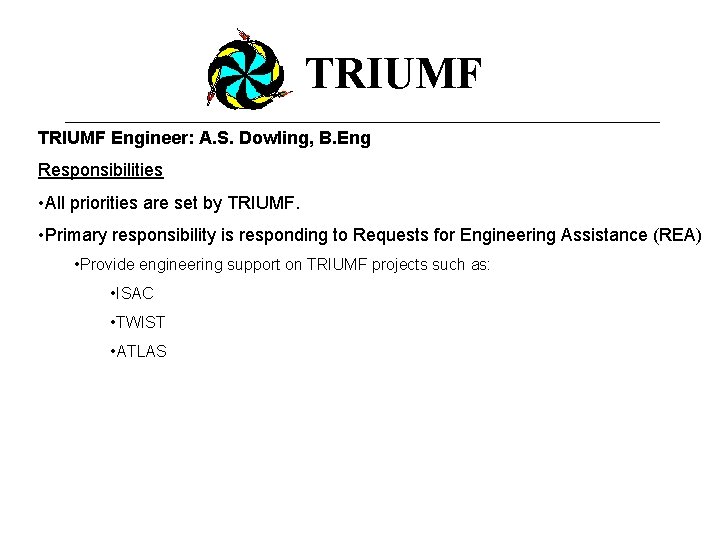 TRIUMF Engineer: A. S. Dowling, B. Eng Responsibilities • All priorities are set by