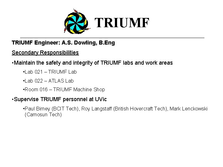 TRIUMF Engineer: A. S. Dowling, B. Eng Secondary Responsibilities • Maintain the safety and