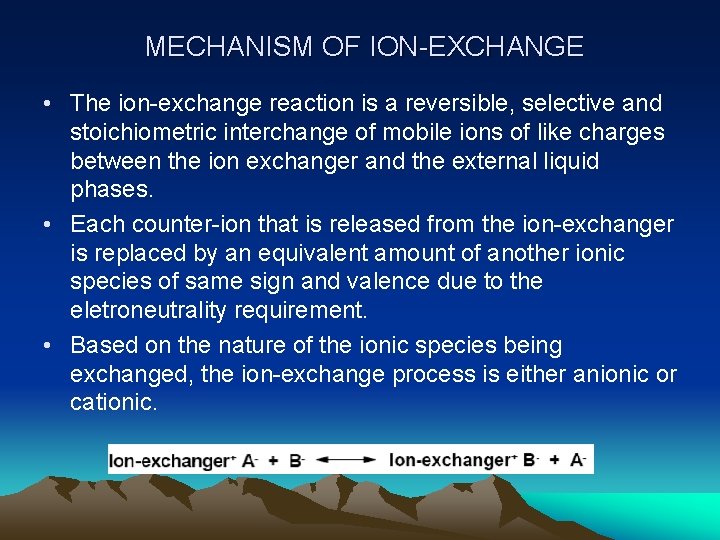 MECHANISM OF ION-EXCHANGE • The ion-exchange reaction is a reversible, selective and stoichiometric interchange