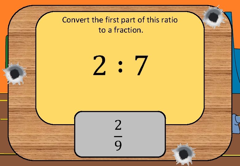 Convert the first part of this ratio to a fraction. 