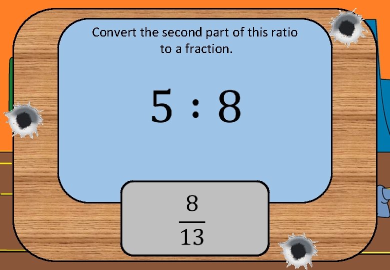 Convert the second part of this ratio to a fraction. 