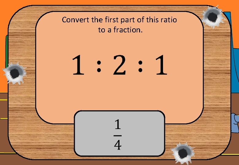 Convert the first part of this ratio to a fraction. 