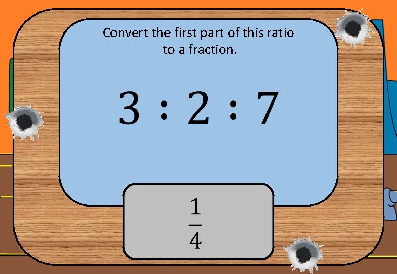 Convert the first part of this ratio to a fraction. 