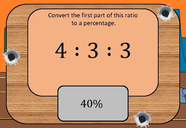 Convert the first part of this ratio to a percentage. 