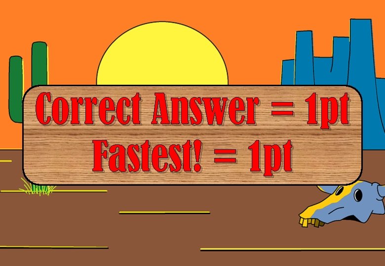 Correct Answer = 1 pt Fastest! = 1 pt 