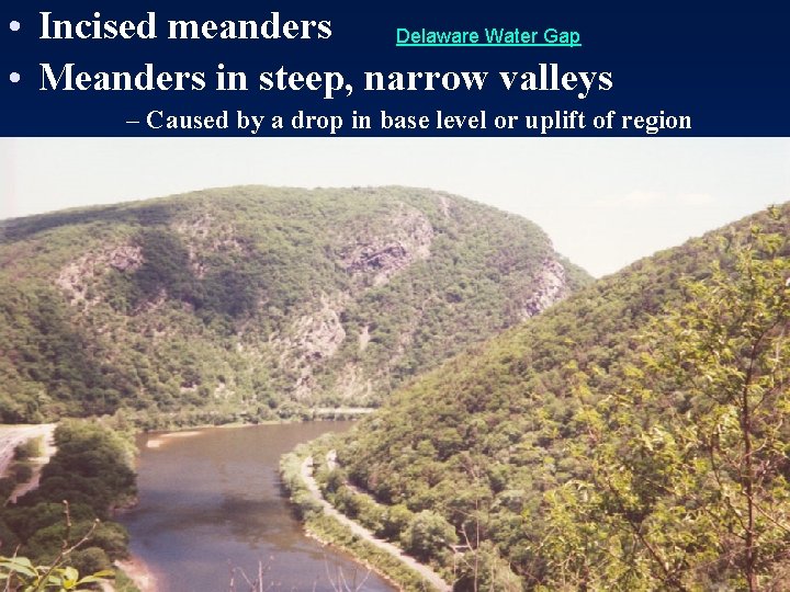  • Incised meanders Delaware Water Gap • Meanders in steep, narrow valleys –