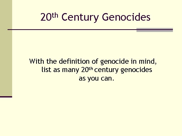 20 th Century Genocides With the definition of genocide in mind, list as many