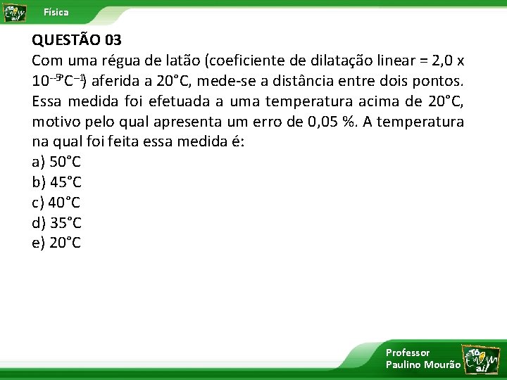 Física QUESTÃO 03 Com uma régua de latão (coeficiente de dilatação linear = 2,