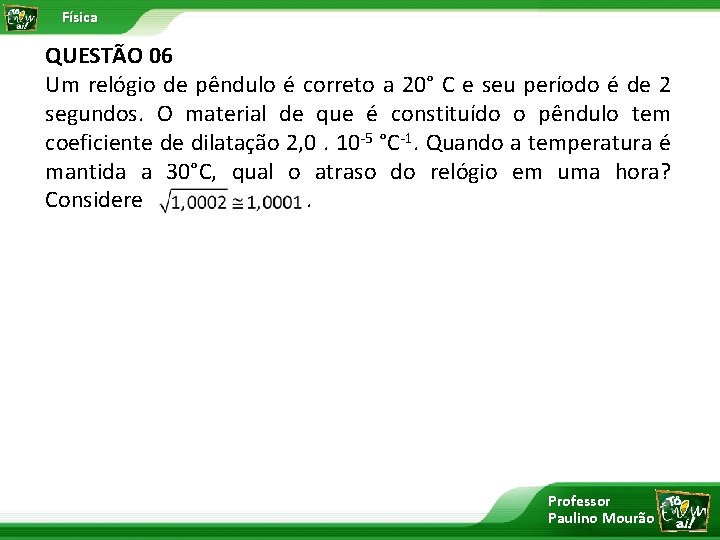 Física QUESTÃO 06 Um relógio de pêndulo é correto a 20° C e seu