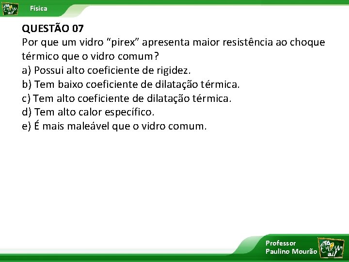 Física QUESTÃO 07 Por que um vidro “pirex” apresenta maior resistência ao choque térmico