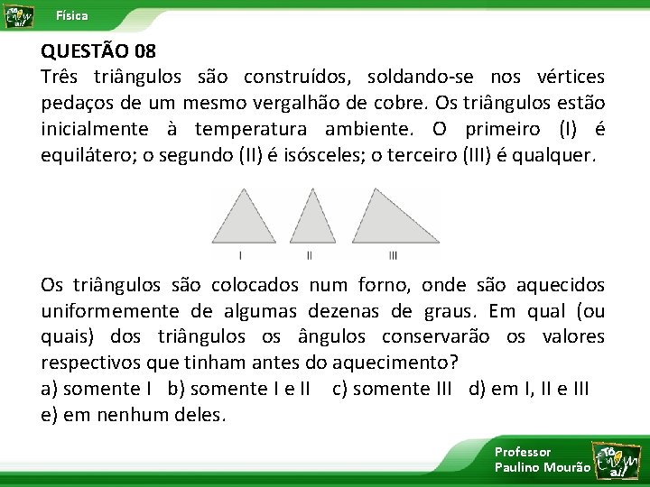 Física QUESTÃO 08 Três triângulos são construídos, soldando se nos vértices pedaços de um