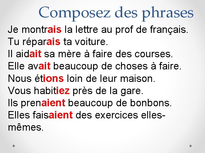 Composez des phrases Je montrais la lettre au prof de français. Tu réparais ta