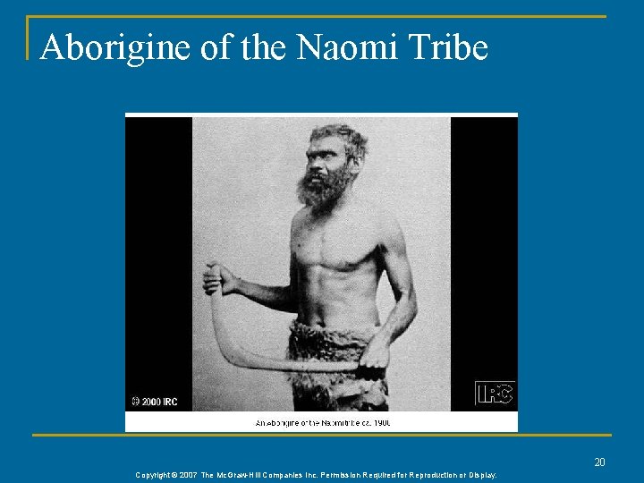 Aborigine of the Naomi Tribe 20 Copyright © 2007 The Mc. Graw-Hill Companies Inc.