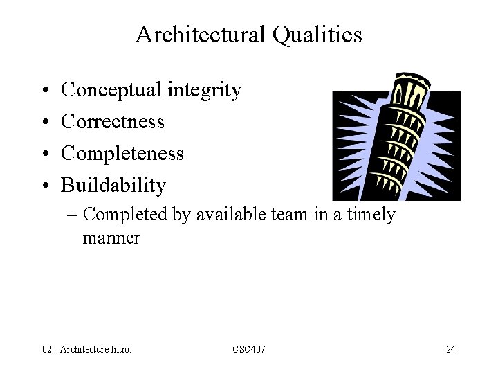 Architectural Qualities • • Conceptual integrity Correctness Completeness Buildability – Completed by available team