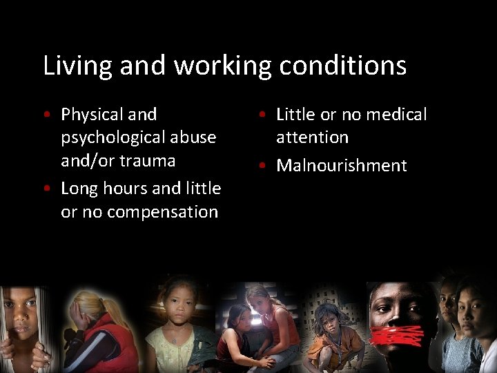 Living and working conditions • Physical and psychological abuse and/or trauma • Long hours