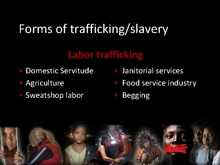 Forms of trafficking/slavery Labor trafficking • Domestic Servitude • Agriculture • Sweatshop labor •