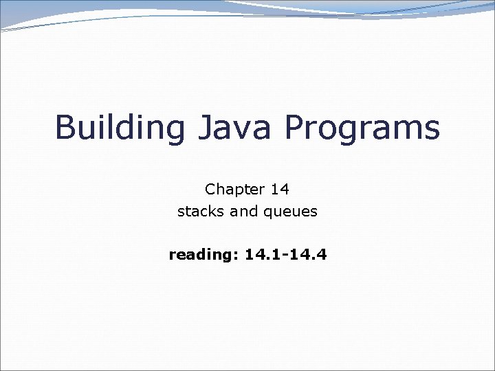 Building Java Programs Chapter 14 stacks and queues reading: 14. 1 -14. 4 