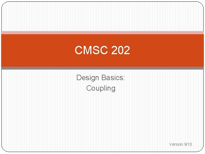 CMSC 202 Design Basics: Coupling Version 9/10 