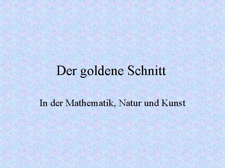 Der goldene Schnitt In der Mathematik, Natur und Kunst 