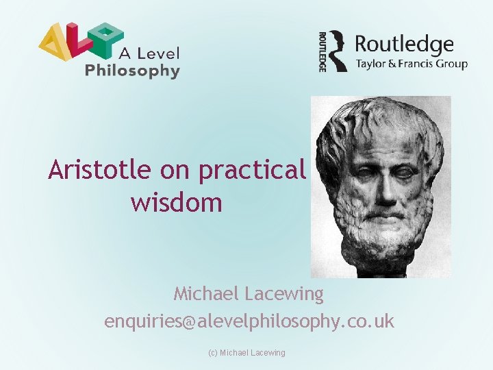 Aristotle on practical wisdom Michael Lacewing enquiries@alevelphilosophy. co. uk (c) Michael Lacewing 