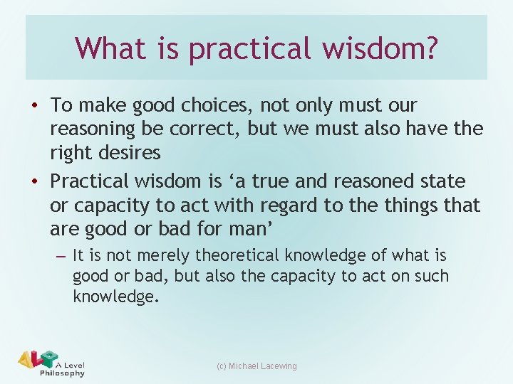 What is practical wisdom? • To make good choices, not only must our reasoning