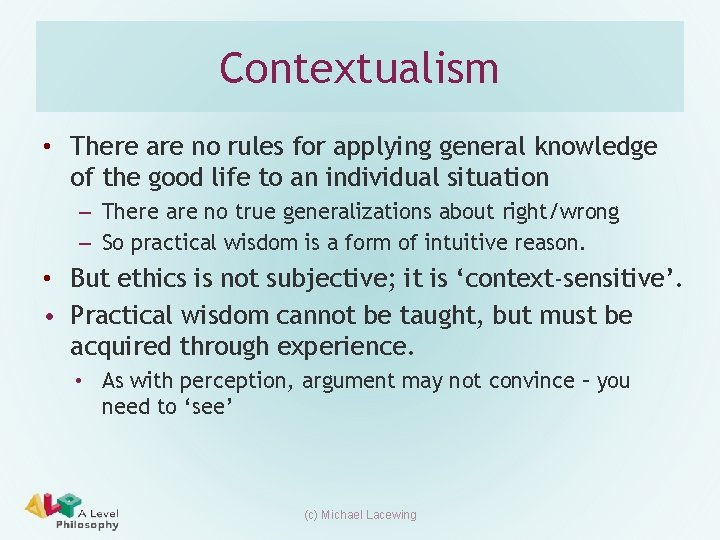 Contextualism • There are no rules for applying general knowledge of the good life