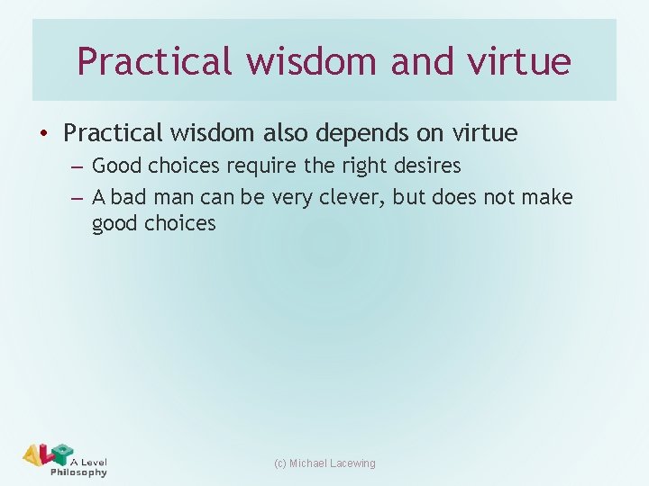 Practical wisdom and virtue • Practical wisdom also depends on virtue – Good choices