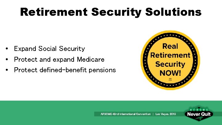 Retirement Security Solutions • Expand Social Security • Protect and expand Medicare • Protect