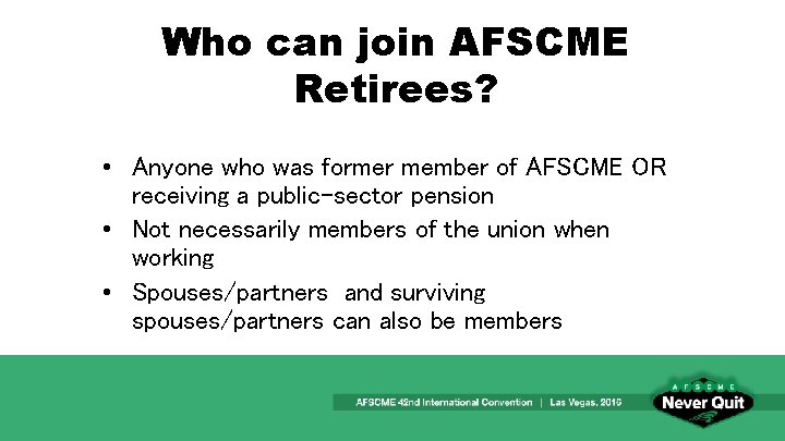 Who can join AFSCME Retirees? • Anyone who was former member of AFSCME OR